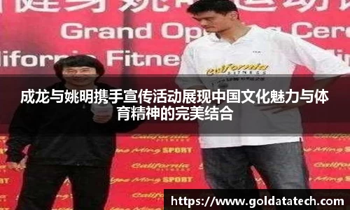 成龙与姚明携手宣传活动展现中国文化魅力与体育精神的完美结合