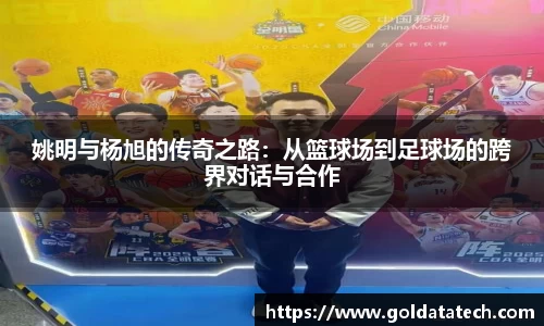 姚明与杨旭的传奇之路：从篮球场到足球场的跨界对话与合作