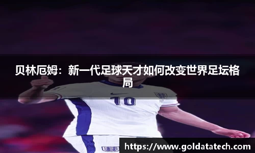 贝林厄姆：新一代足球天才如何改变世界足坛格局