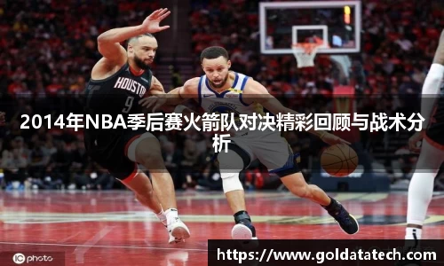 2014年NBA季后赛火箭队对决精彩回顾与战术分析